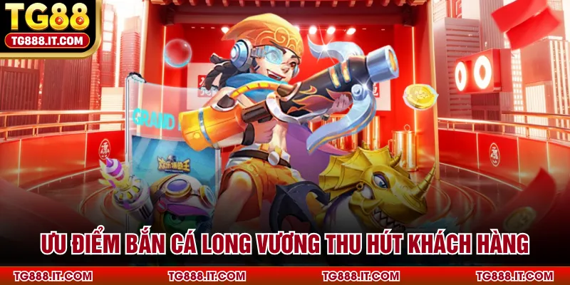 Ưu điểm bắn cá Long Vương thu hút khách hàng